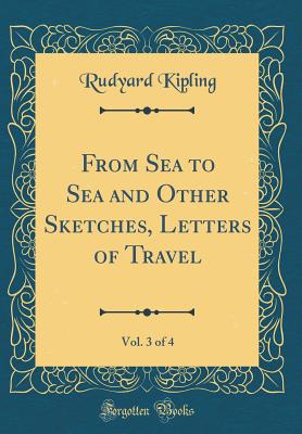 From Sea to Sea and Other Sketches, Letters of Travel, Vol. 3 of 4 (Classic Reprint) - Kipling, Rudyard