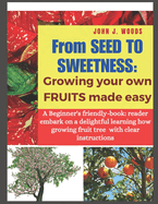 From Seed to Sweetness: Growing Fruit Trees Made Easy: A Beginners friendly-book: reader embark on a delightful learning how grow different tree with clear instructions.