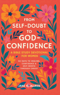 From Self-Doubt to God-Confidence: A Bible Study Devotional for Women: 40 Days to Healing, Confidence & Self-Worth Through Christ