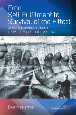 From Self-Fulfilment to Survival of the Fittest: Work in European Cinema from the 1960s to the Present - Mazierska, Ewa