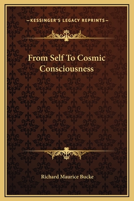 From Self To Cosmic Consciousness - Bucke, Richard Maurice, Dr.