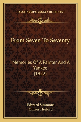 From Seven To Seventy: Memories Of A Painter And A Yankee (1922) - Simmons, Edward, and Herford, Olliver