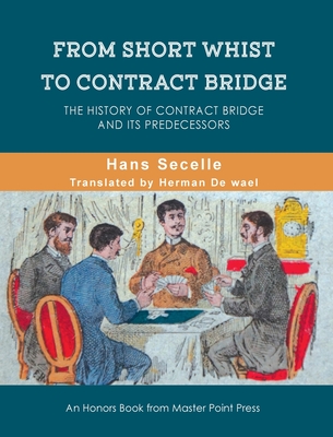 From Short Whist to Contract Bridge: The history of contract bridge and its predecessors - Secelle, Hans, and de Wael, Herman (Translated by)