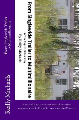 From Singlewide Trailer to Multimillionaire: How a blue collar worker started an online company with $150 and became a multimillionaire - Skelly, Nicole (Editor), and Herres, Marianne (Editor), and Michaels, Reilly