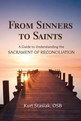 From Sinners to Saints: A Guide to Understanding the Sacrament of Reconciliation - Stasiak, Kurt