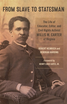 From Slave to Statesman: The Life of Educator, Editor, and Civil Rights Activist Willis M. Carter of Virginia - Heinrich, Robert, and Harding, Deborah, and Gates, Henry Louis (Foreword by)