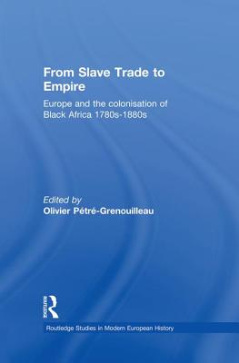 From Slave Trade to Empire: European Colonisation of Black Africa 1780s-1880s - Ptr-Grenouilleau, Olivier (Editor)