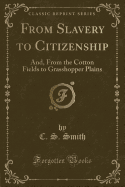 From Slavery to Citizenship: And, from the Cotton Fields to Grasshopper Plains (Classic Reprint)