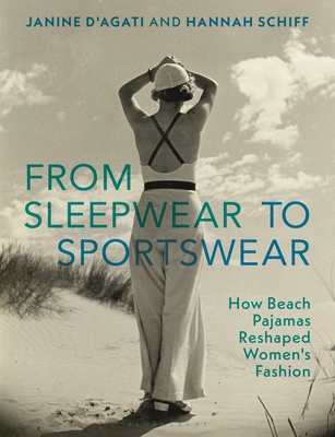 From Sleepwear to Sportswear: How Beach Pajamas Reshaped Women's Fashion - D'Agati, Janine, and Schiff, Hannah