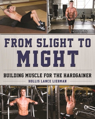 From Slight to Might: Building Muscle for the Hardgainer - Liebman, Hollis Lance