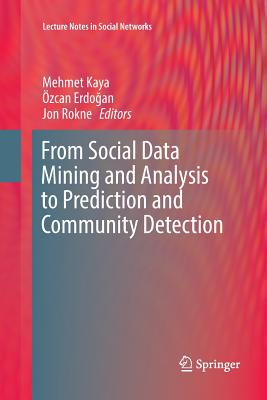 From Social Data Mining and Analysis to Prediction and Community Detection - Kaya, Mehmet (Editor), and Erdo an, zcan (Editor), and Rokne, Jon (Editor)