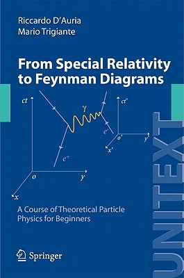 From Special Relativity to Feynman Diagrams 2012: A Course of Theoretical Particle Physics for Beginners - D'Auria, Riccardo, and Trigiante, Mario