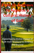From St. Andrews to Augusta: A Cultural Journey through Golf History: Exploring the Global Impact of Golf: from Scotland to America and Beyond