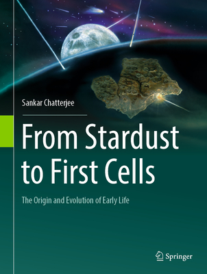 From Stardust to First Cells: The Origin and Evolution of Early Life - Chatterjee, Sankar