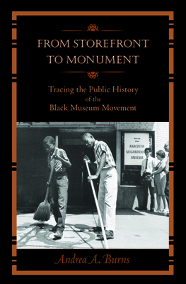 From Storefront to Monument: Tracing the Public History of the Black Museum Movement - Burns, Andrea A