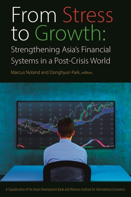 From Stress to Growth - Strengthening Asia`s Financial Systems in a Post-Crisis World - Noland, Marcus, and Park, Donghyun