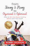From Stressy & Messy to Organized & Optimized: How to Win the Never Ending Battle With Your Stuff