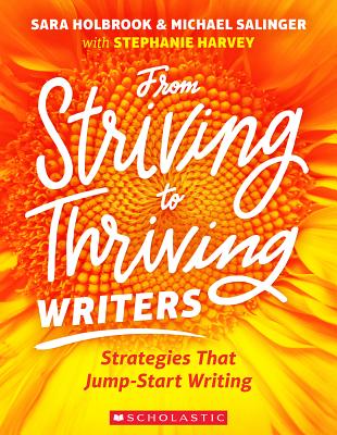 From Striving to Thriving Writers: Strategies That Jump-Start Writing - Harvey, Stephanie, and Holbrook, Sara, and Salinger, Michael