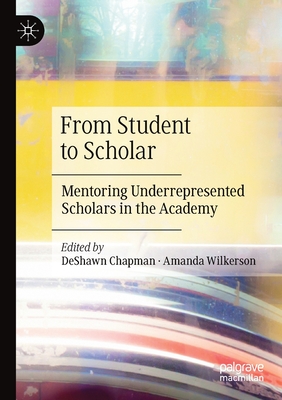 From Student to Scholar: Mentoring Underrepresented Scholars in the Academy - Chapman, Deshawn (Editor), and Wilkerson, Amanda (Editor)