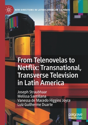 From Telenovelas to Netflix: Transnational, Transverse Television in Latin America - Straubhaar, Joseph, and Santillana, Melissa, and de Macedo Higgins Joyce, Vanessa