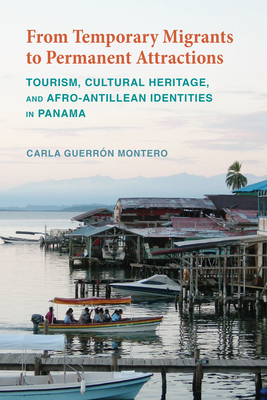 From Temporary Migrants to Permanent Attractions: Tourism, Cultural Heritage, and Afro-Antillean Identities in Panama - Guerrón Montero, Carla