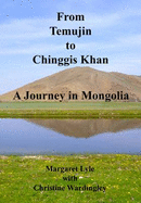 From Temujin to Chinggis Khan: A Journey in Mongolia