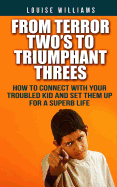 From Terror Two's to Triumphant Threes: How to Connect with Your Troubled Kid and Set Them Up for a Superb Life