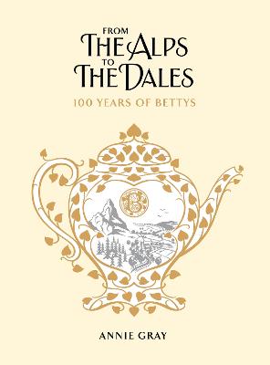From the Alps to the Dales: 100 Years of Bettys - Gray, Annie