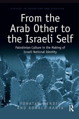 From the Arab Other to the Israeli Self: Palestinian Culture in the Making of Israeli National Identity - Mendel, Yonatan, and Ranta, Ronald