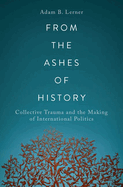 From the Ashes of History: Collective Trauma and the Making of International Politics