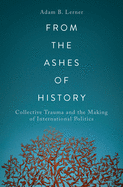 From the Ashes of History: Collective Trauma and the Making of International Politics
