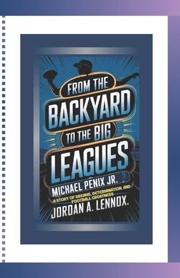 From the Backyard to the Big Leagues: MICHAEL PENIX JR.: Story of Dreams, Determination, and Football Greatness - A Lennox, Jordan