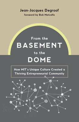 From the Basement to the Dome: How MITs Unique Culture Created a Thriving Entrepreneurial Community - Degroof, Jean-Jacques, and Metcalfe, Bob