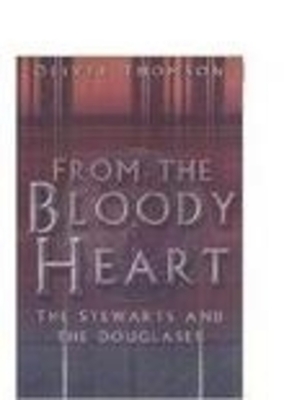 From the Bloody Heart: The Stewarts and the Douglases - Thomson, Oliver