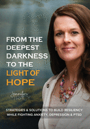 From The Deepest Darkness To The Light of Hope: Strategies and Solutions To Build Resiliency While Fighting Anxiety, Depression and PTSD