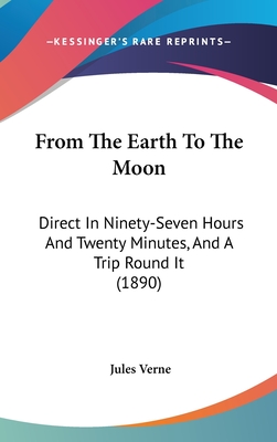 From The Earth To The Moon: Direct In Ninety-Seven Hours And Twenty Minutes, And A Trip Round It (1890) - Verne, Jules