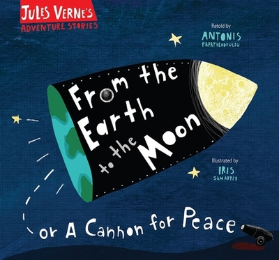 From the Earth to the Moon: Or a cannon for peace - Papatheodoulou, Antonis (Retold by), and Verne, Jules