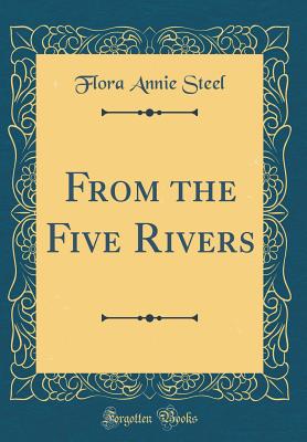 From the Five Rivers (Classic Reprint) - Steel, Flora Annie