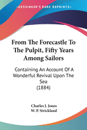 From The Forecastle To The Pulpit, Fifty Years Among Sailors: Containing An Account Of A Wonderful Revival Upon The Sea (1884)