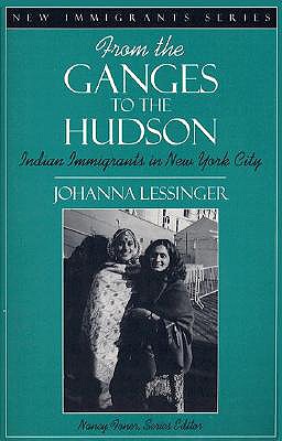 From the Ganges to the Hudson: Indian Immigrants in New York City (Part of the New Immigrants Series) - Lessinger, Johanna, and Foner, Nancy