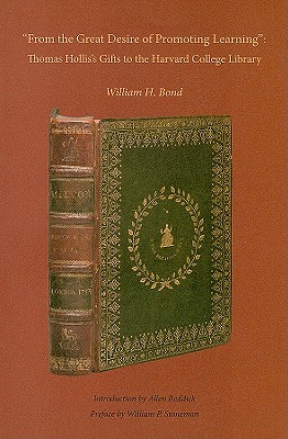 "From the Great Desire of Promoting Learning": Thomas Hollis's Gifts to the Harvard College Library - Bond, William H, and Reddick, Allen (Introduction by), and Stoneman, William P (Preface by)