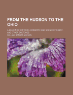 From the Hudson to the Ohio: A Region of Historic, Romantic and Scenic Interest, and Other Sketches (Classic Reprint)