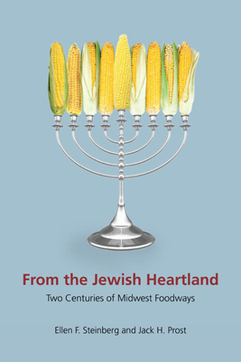 From the Jewish Heartland: Two Centuries of Midwest Foodways - Steinberg, Ellen F, and Prost, Jack H