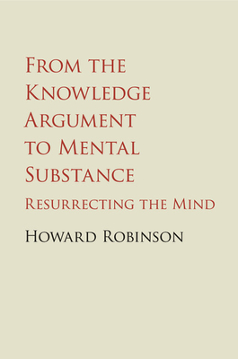 From the Knowledge Argument to Mental Substance: Resurrecting the Mind - Robinson, Howard
