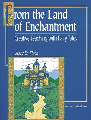 From the Land of Enchantment: Creative Teaching with Fairy Tales - Flack, Jerry D