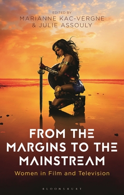 From the Margins to the Mainstream: Women in Film and Television - Kac-Vergne, Marianne (Editor), and Smith, Angela (Editor), and Assouly, Julie (Editor)