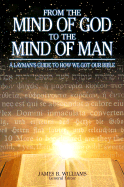 From the Mind of God to the Mind of Man: A Layman's Guide to How We Got Our Bible - Williams, James B, Jr. (Editor)