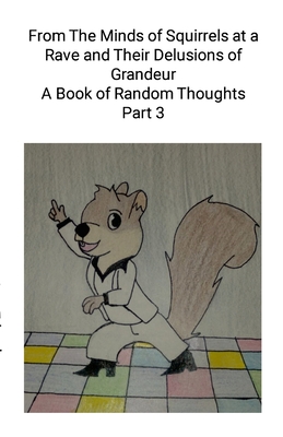 From The Minds of Squirrels At a and Their Delusions of Grandeur Part 3: A Book of Random Thoughts Part 3 - Erlendsson, Chris