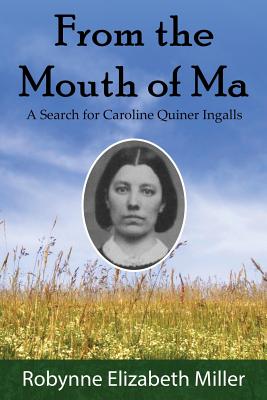 From the Mouth of Ma: A Search for Caroline Quiner Ingalls - Miller, Robynne Elizabeth