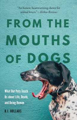 From the Mouths of Dogs: What Our Pets Teach Us about Life, Death, and Being Human - Hollars, B J
